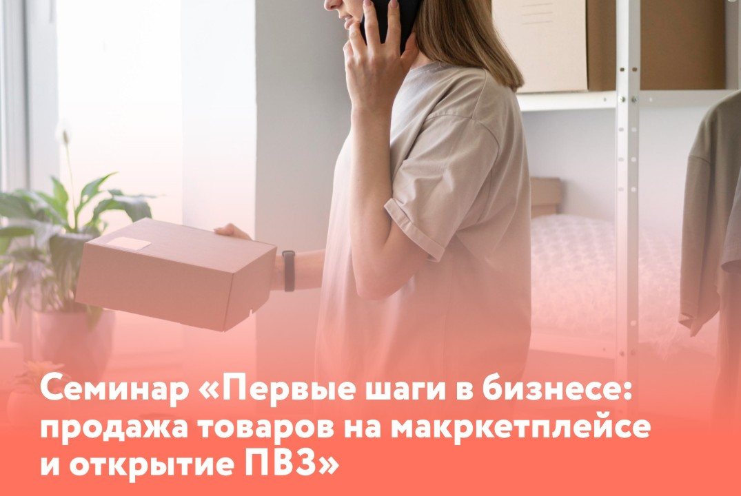 Семинар "Первые шаги в бизнесе: продажа товаров на маркетплейсе и открытие ПВЗ"