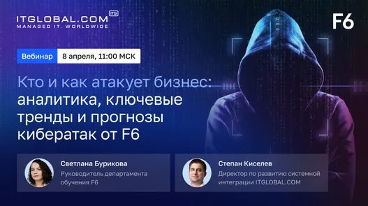 Вебинар «Кто и как атакует бизнес: аналитика, ключевые тренды и прогнозы кибератак от F6»