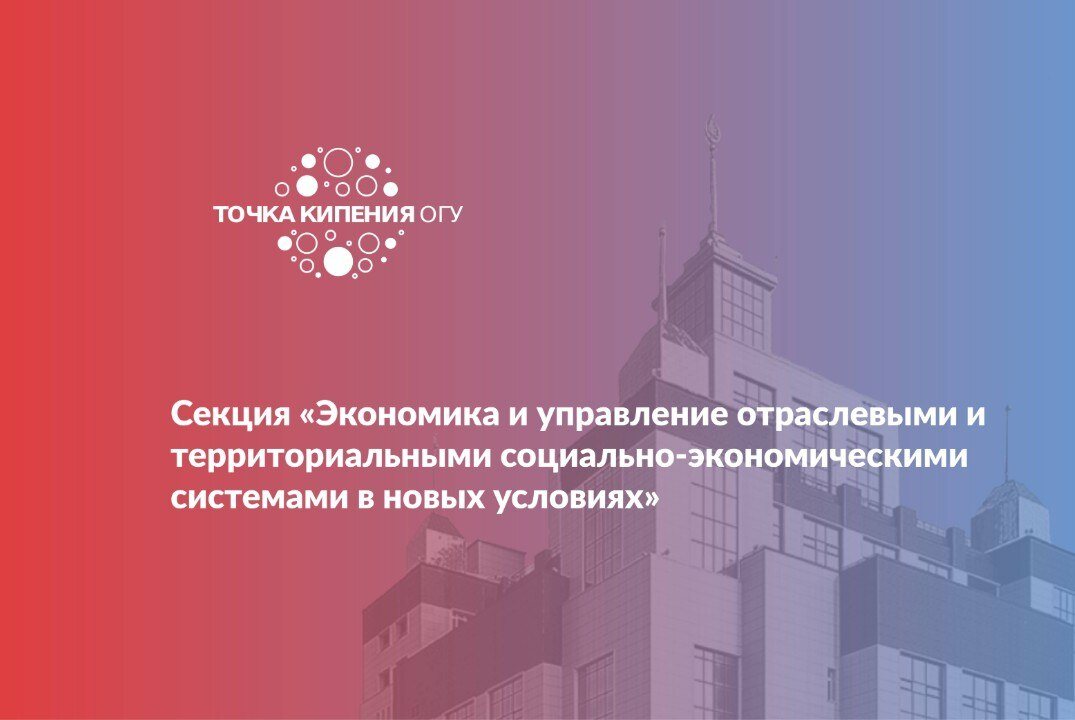 Секция «Экономика и управление отраслевыми и территориальными социально-экономическими системами в новых условиях» Всероссийской научно-методической конференции «Наука и образование: фундаментальные основы, технологии, инновации»